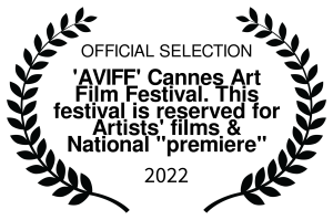 OFFICIAL SELECTION - AVIFF Cannes Art Film Festival. This festival is reserved for Artists films National premiere - 2022